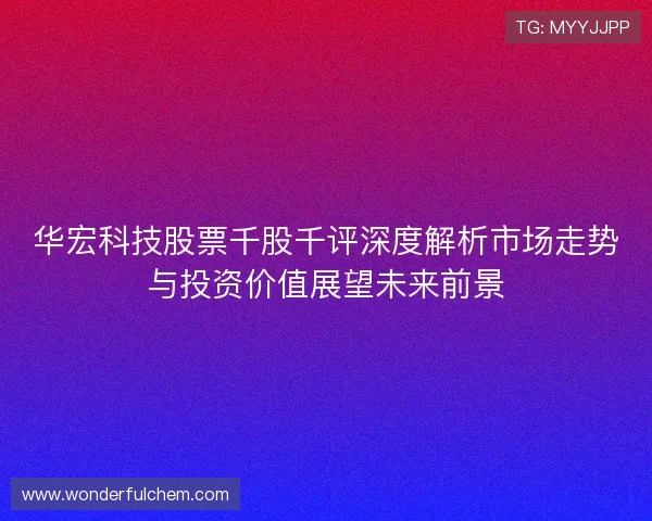华宏科技股票千股千评深度解析市场走势与投资价值展望未来前景 华宏科技股票千股千评深度解析市场走势与投资价值展望未来前景